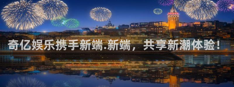 耀世娱乐3登录：奇亿娱乐携手新端.新端，共享新潮体验！