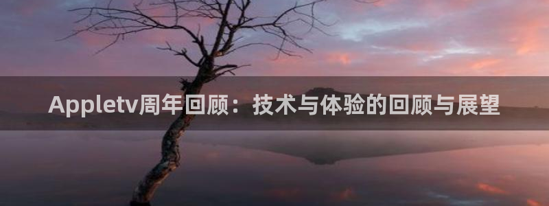 耀世娱乐体育注册登录入口：Appletv周年回顾：技术与体验的回顾与展望