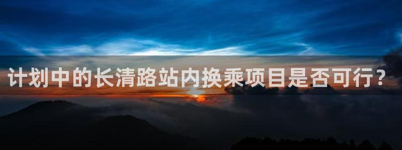耀世娱乐f凯捷注册：计划中的长清路站内换乘项目是否可行？