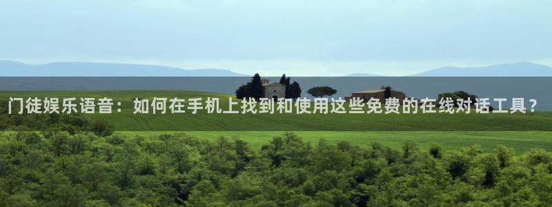 耀世娱乐体育平台开号链接：门徒娱乐语音：如何在手机上找到和使用这些免费的在线对话工具？