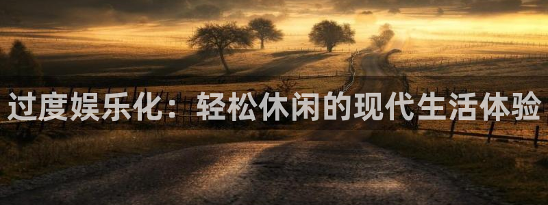 耀世娱乐f平台注册：过度娱乐化：轻松休闲的现代生活体验