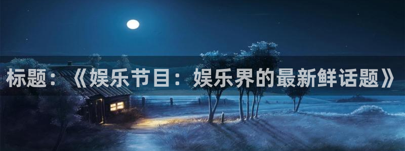 德国耀世娱乐集团：标题：《娱乐节目：娱乐界的最新鲜话题》