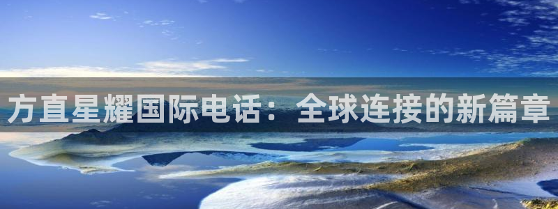 耀世娱乐3平台登录注册：方直星耀国际电话：全球连接的新篇章