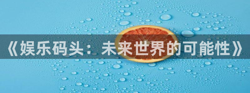 耀世娱乐体育f开号：《娱乐码头：未来世界的可能性》