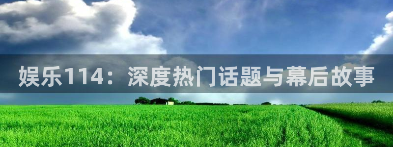 耀世娱乐体育2官网入口：娱乐114：深度热门话题与幕后故事