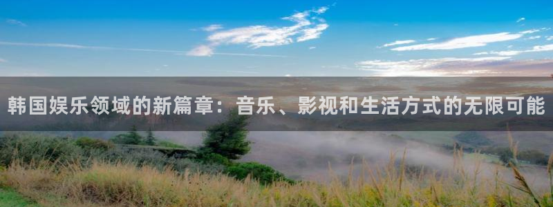 耀世娱乐4代理：韩国娱乐领域的新篇章：音乐、影视和生活方式的无限可能
