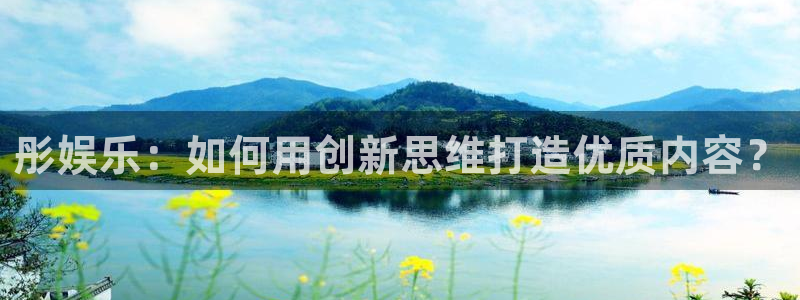 耀世娱乐vk：彤娱乐：如何用创新思维打造优质内容？