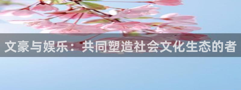 耀世娱乐4：文豪与娱乐：共同塑造社会文化生态的者
