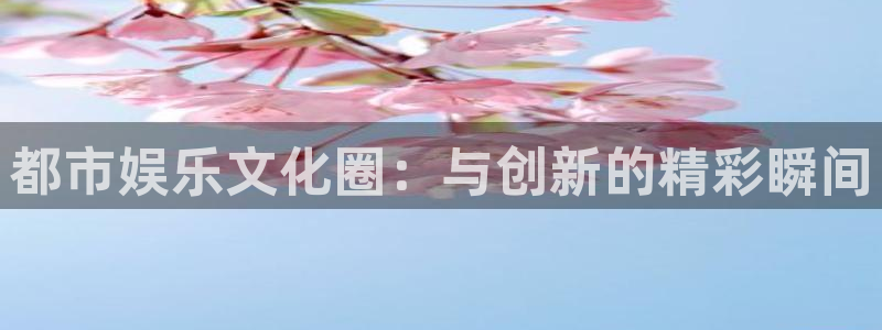 耀世娱乐平台注册：都市娱乐文化圈：与创新的精彩瞬间