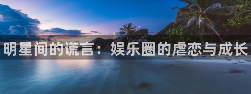 耀世娱乐招商：明星间的谎言：娱乐圈的虐恋与成长