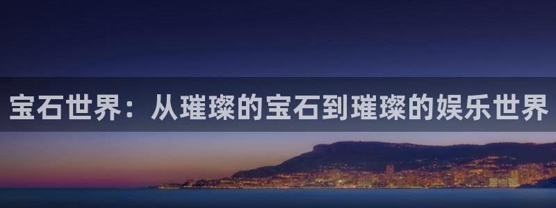 耀世娱乐4注册：宝石世界：从璀璨的宝石到璀璨的娱乐世界