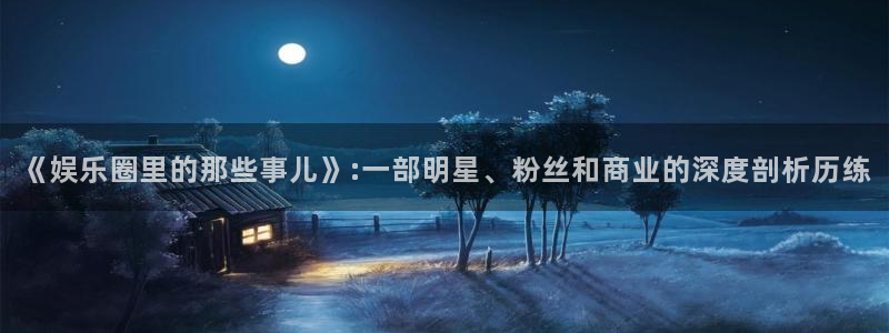耀世娱乐2代理注册：《娱乐圈里的那些事儿》:一部明星、粉丝和商业的深度剖析历练