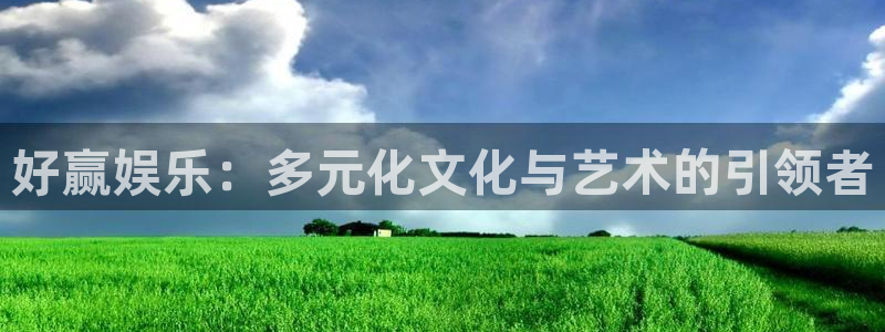 耀世娱乐平台招商：好赢娱乐：多元化文化与艺术的引领者