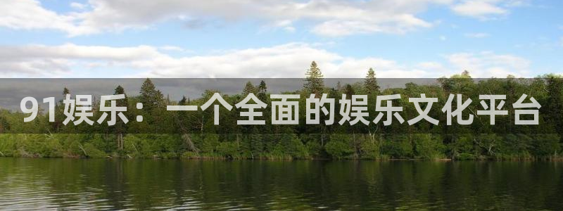 耀世娱乐4代理：91娱乐：一个全面的娱乐文化平台