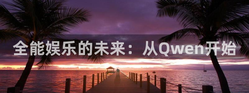 耀世娱乐体育凯捷平台主管：全能娱乐的未来：从Qwen开始