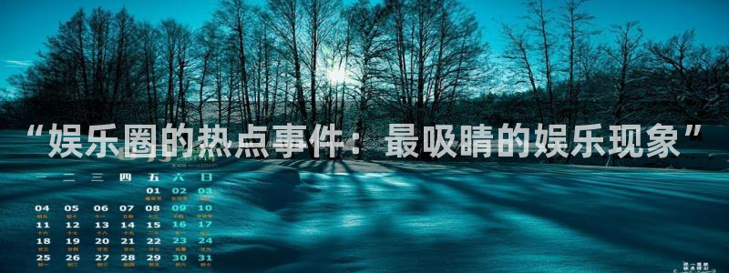 耀世娱乐凯捷注册：“娱乐圈的热点事件：最吸睛的娱乐现象”