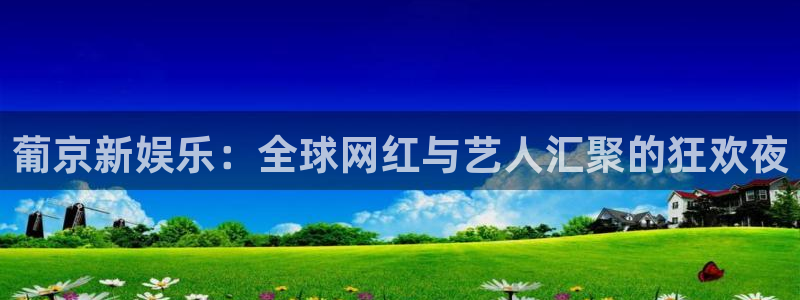 耀世娱乐3官网：葡京新娱乐：全球网红与艺人汇聚的狂欢夜