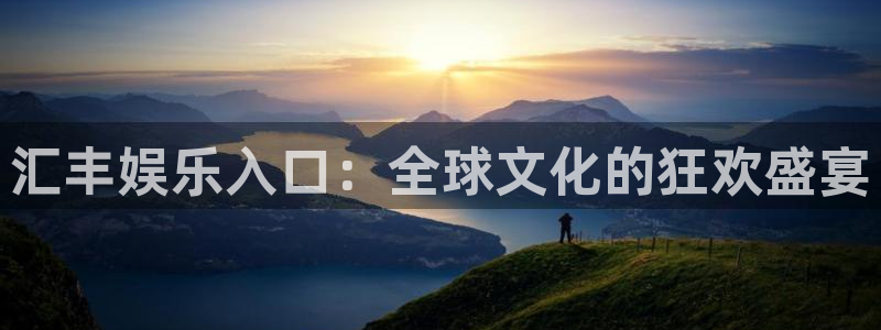 耀世娱乐体育老板是谁：汇丰娱乐入口：全球文化的狂欢盛宴
