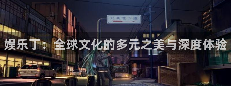 耀世娱乐4开户：娱乐丁：全球文化的多元之美与深度体验