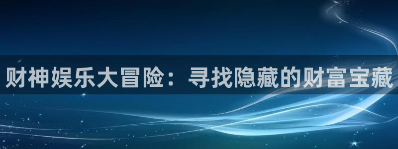 耀世娱乐能源：财神娱乐大冒险：寻找隐藏的财富宝藏