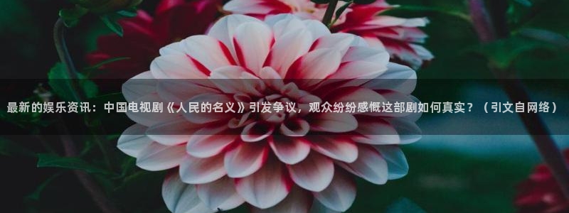 耀世娱乐体育凯捷平台代理：最新的娱乐资讯：中国电视剧《人民的名义》引发争议，观众纷纷感慨这部剧如何真实？（引文自网络）