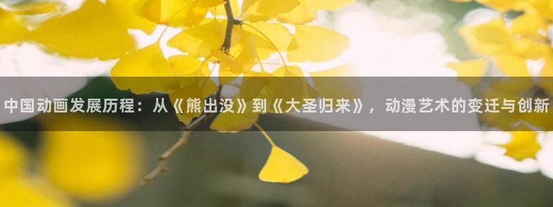 耀世娱乐体育平台登录入口：中国动画发展历程：从《熊出没》到《大圣归来》，动漫艺术的变迁与创新