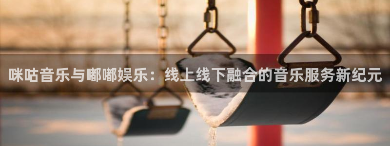 耀世娱乐注册：咪咕音乐与嘟嘟娱乐：线上线下融合的音乐服务新纪元