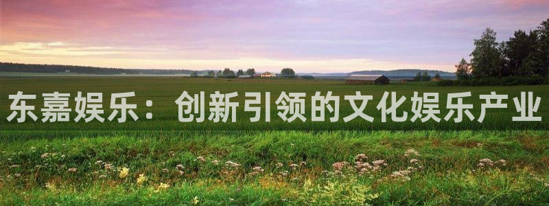 耀世娱乐3平台登录注册：东嘉娱乐：创新引领的文化娱乐产业