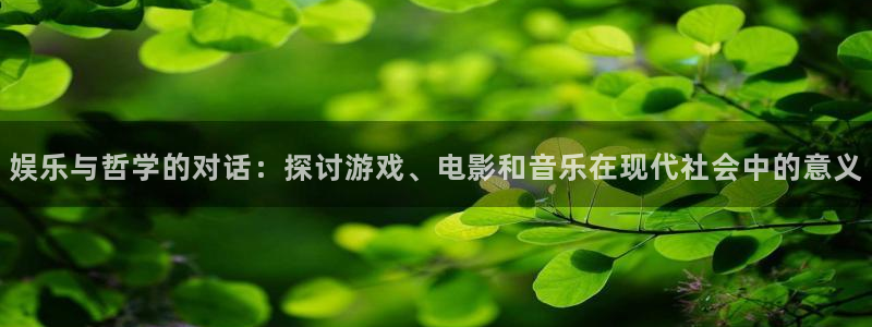 耀世娱乐体育平台总代理：娱乐与哲学的对话：探讨游戏、电影和音乐在现代社会中的意义