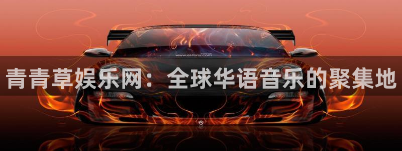 耀世娱乐4平台注册：青青草娱乐网：全球华语音乐的聚集地