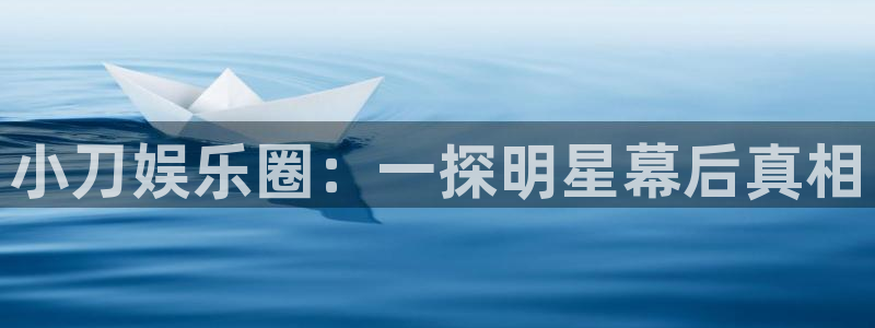 耀世娱乐4代理：小刀娱乐圈：一探明星幕后真相