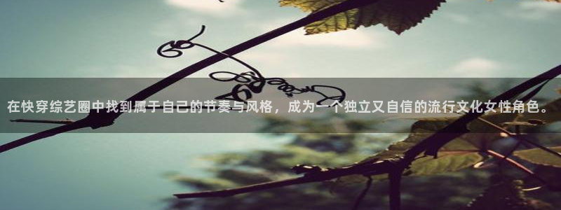 耀世娱乐登录注册：在快穿综艺圈中找到属于自己的节奏与风格，成为一个独立又自信的流行文化女性角色。