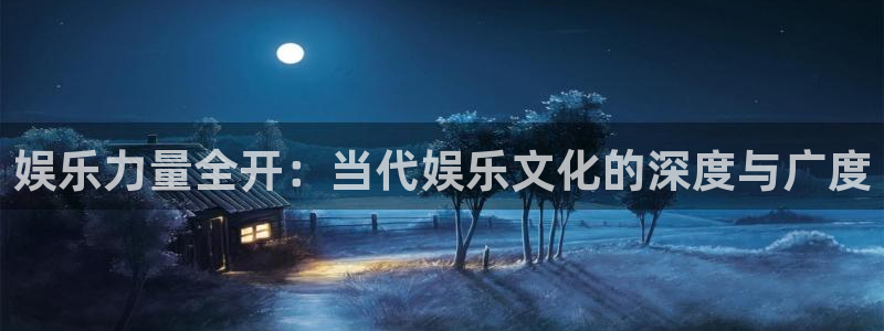 耀世娱乐2代理注册：娱乐力量全开：当代娱乐文化的深度与广度