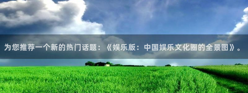 耀世娱乐体育f开号：为您推荐一个新的热门话题：《娱乐版：中国娱乐文化圈的全景图》。