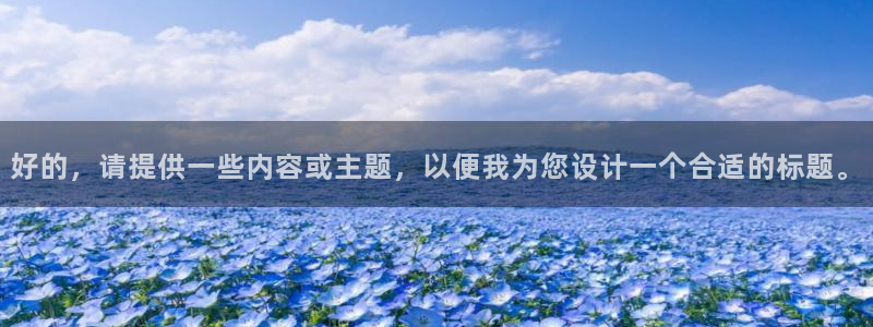 耀世娱乐体育平台注册：好的，请提供一些内容或主题，以便我为您设计一个合适的标题。